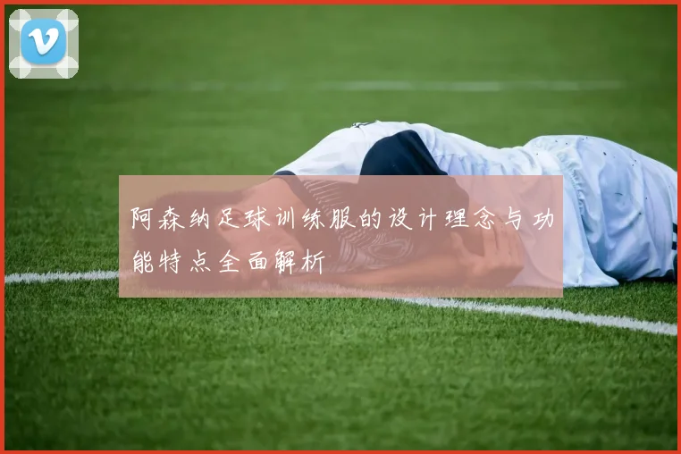 阿森纳足球训练服的设计理念与功能特点全面解析