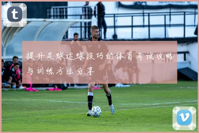 提升足球运球技巧的体育考试攻略与训练方法分享