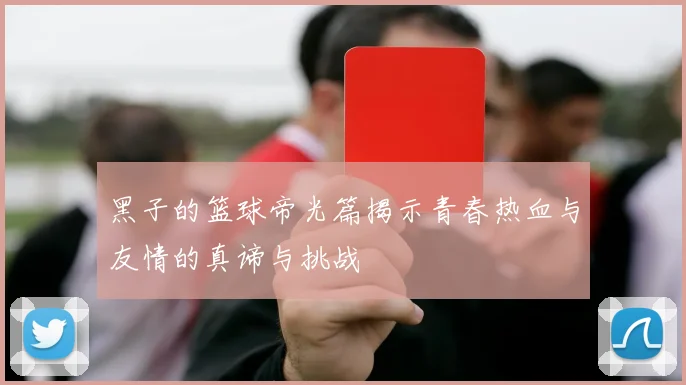 黑子的篮球帝光篇揭示青春热血与友情的真谛与挑战