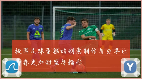 校园足球蛋糕的创意制作与分享让青春更加甜蜜与精彩