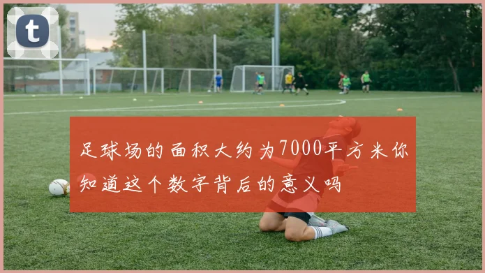 足球场的面积大约为7000平方米你知道这个数字背后的意义吗