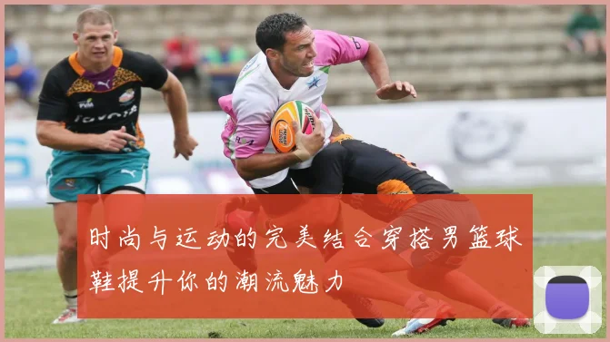 时尚与运动的完美结合穿搭男篮球鞋提升你的潮流魅力