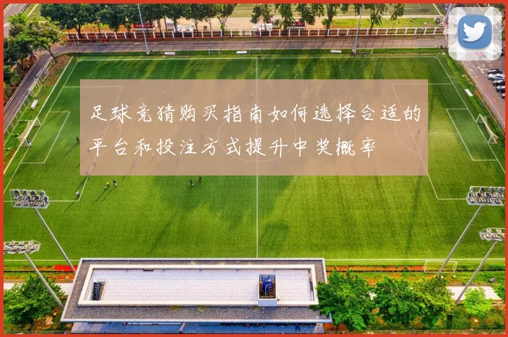 足球竞猜购买指南如何选择合适的平台和投注方式提升中奖概率
