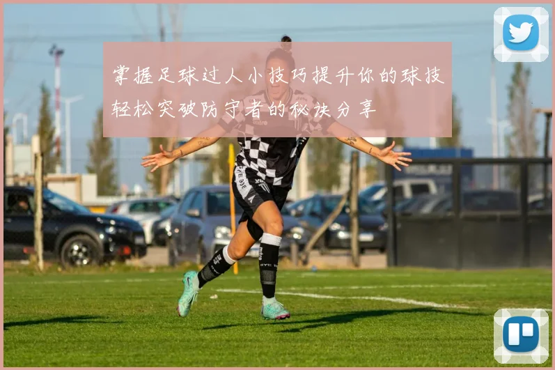 掌握足球过人小技巧提升你的球技轻松突破防守者的秘诀分享