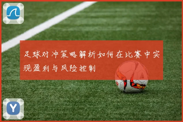 足球对冲策略解析如何在比赛中实现盈利与风险控制