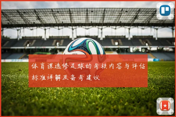 体育课选修足球的考核内容与评估标准详解及备考建议