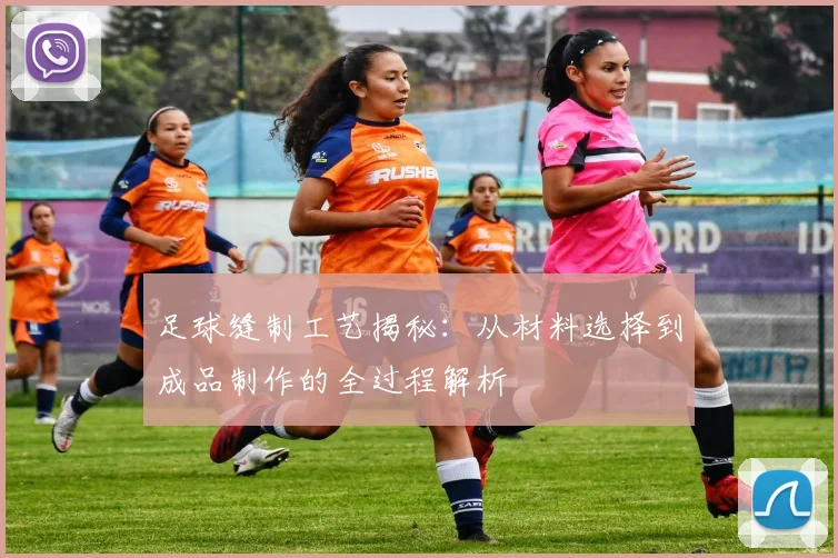 足球缝制工艺揭秘：从材料选择到成品制作的全过程解析