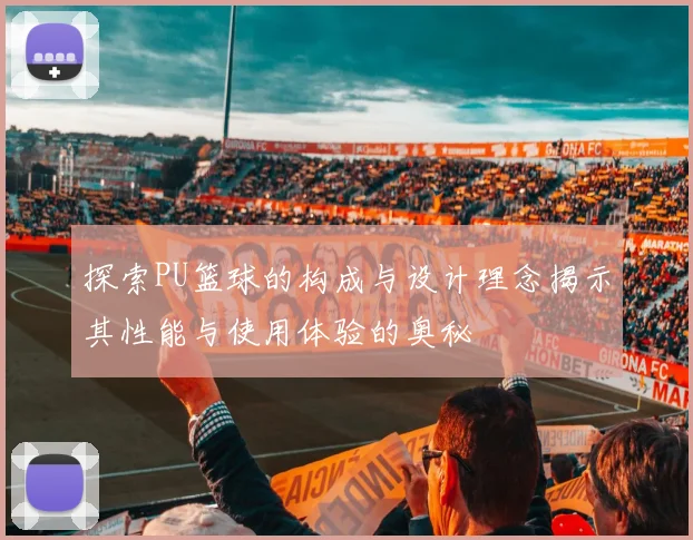 探索PU篮球的构成与设计理念揭示其性能与使用体验的奥秘