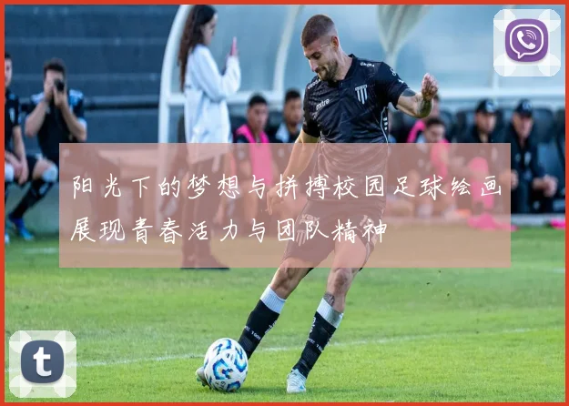 阳光下的梦想与拼搏校园足球绘画展现青春活力与团队精神